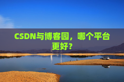 CSDN与博客园，哪个平台更好？