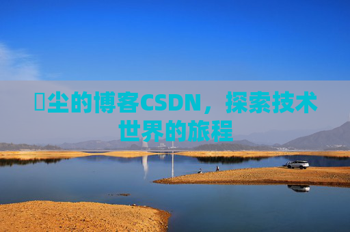 玦尘的博客CSDN，探索技术世界的旅程