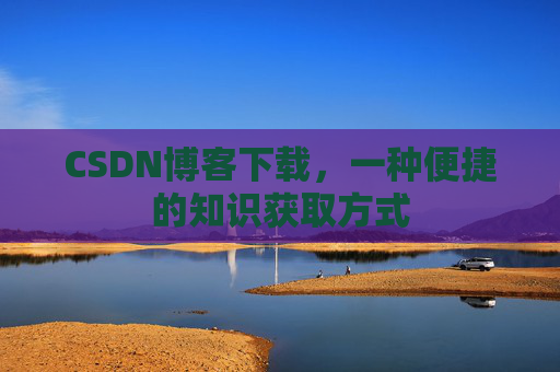 CSDN博客下载，一种便捷的知识获取方式